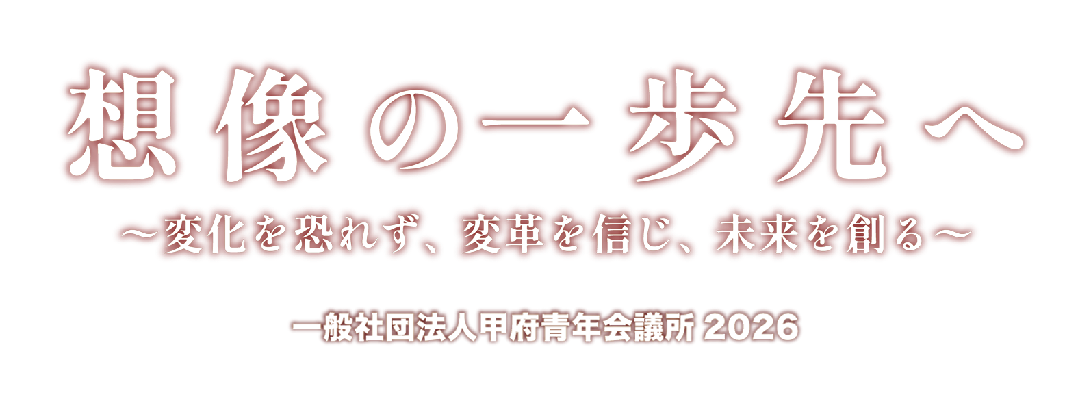 想像の一歩先へ～変化を恐れず、変革を信じ、未来を創る～　一般社団法人甲府会議書2026