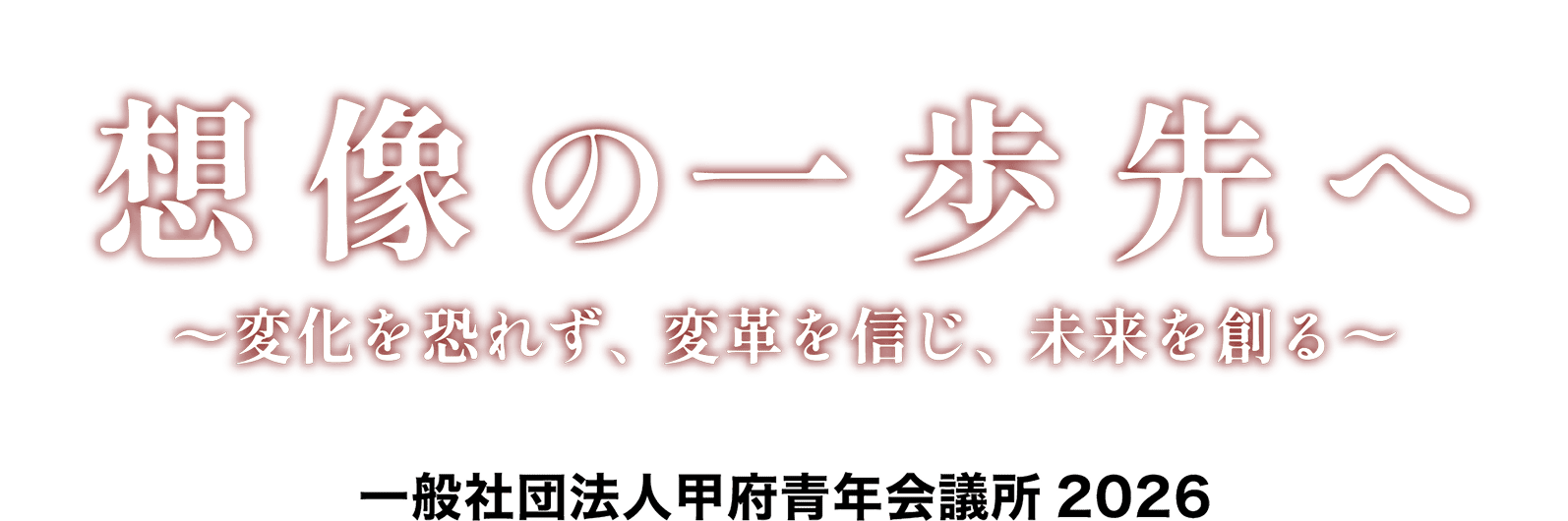 想像の一歩先へ～変化を恐れず、変革を信じ、未来を創る～　一般社団法人甲府会議書2026