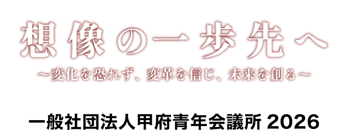 想像の一歩先へ～変化を恐れず、変革を信じ、未来を創る～　一般社団法人甲府会議書2026